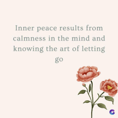 Inner peace results from
calmness in the mind and
knowing the art of letting
go