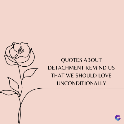 QUOTES ABOUT
DETACHMENT REMIND US
THAT WE SHOULD LOVE
UNCONDITIONALLY
C