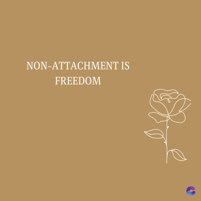 NON-ATTACHMENT IS
FREEDOM