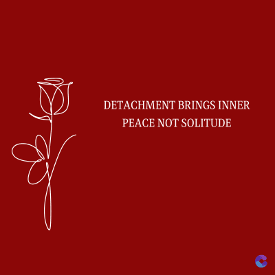 DETACHMENT BRINGS INNER
PEACE NOT SOLITUDE