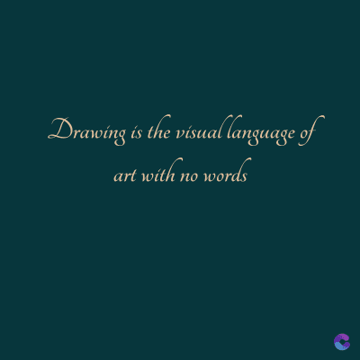 Drawing is the visual language of
art with no words