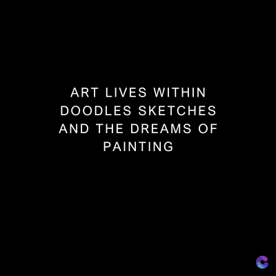 ART LIVES WITHIN
DOODLES SKETCHES
AND THE DREAMS OF
PAINTING