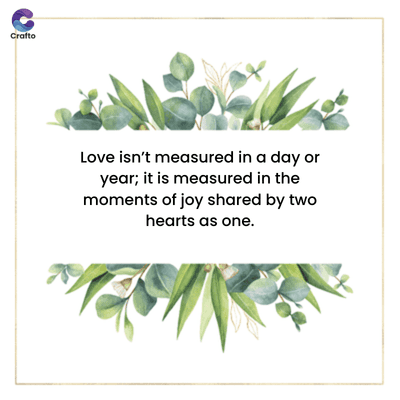 Crafto
Love isn't measured in a day or
year; it is measured in the
moments of joy shared by two
hearts as one.