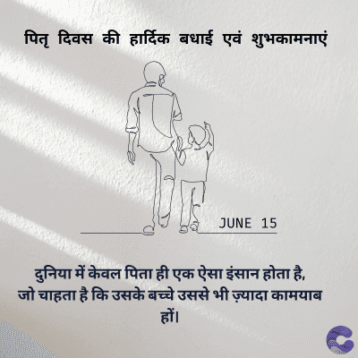 पितृ दिवस की हार्दिक बधाई एवं शुभकामनाएं
JUNE 15
दुनिया में केवल पिता ही एक ऐसा इंसान होता है,
जो चाहता है कि उसके बच्चे उससे भी ज़्यादा कामयाब
हों।