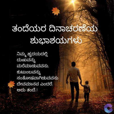 ತಂದೆಯರ ದಿನಾಚರಣೆಯ
ಶುಭಾಶಯಗಳು
ನಿಮ್ಮ ಹೃದಯದಲ್ಲಿ
ದುಃಖವನ್ನು
ಮರೆಮಾಡುವವನು,
ಕುಟುಂಬವನ್ನು
ಸಂತೋಷವಾಗಿಡುವವನು
ದೇವಮಾನವ ಎಂದರೆ,
ಅದು ತಂದೆ..!