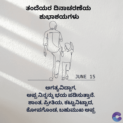 ತಂದೆಯರ ದಿನಾಚರಣೆಯ
ಶುಭಾಶಯಗಳು
ಅಗತ್ಯವಿದ್ದಾಗ,
JUNE 15
ಅಪ್ಪ ನಿನ್ನನ್ನು ಭಯ ಪಡಿಸುತ್ತಾನೆ.
ಶಾಂತ, ಪ್ರೀತಿಯ, ಕಟ್ಟುನಿಟ್ಟಾದ,
ಕೋಪಗೊಂಡ, ಬಹುಮುಖ ಅಪ್ಪ