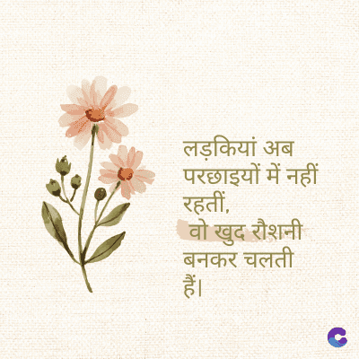 लड़कियां अब
परछाइयों में नहीं
रहतीं,
खुद रौशनी
बनकर चलती
हैं।