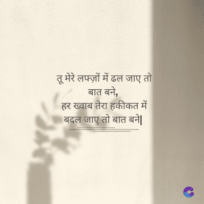 तू मेरे लफ्ज़ों में ढल जाए तो
बात बने,
हर ख्वाब तेरा हकीकत में
बदल जाए तो बात बने |