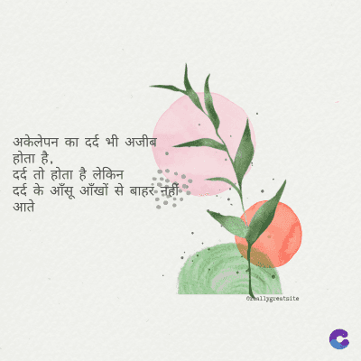 अकेलेपन का दर्द भी अजीब
होता है,
दर्द तो होता है लेकिन
दर्द के आँसू आँखों से बाहर नहीं
आते
ormallygreatalte