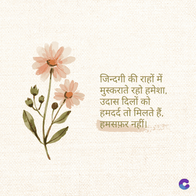 जिन्दगी की राहों में
मुस्कराते रहो हमेशा,
उदास दिलों को
हमदर्द तो मिलते हैं,
हमसफ़र नहीं।
