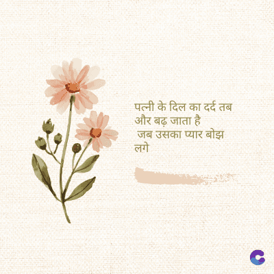 पत्नी के दिल का दर्द तब
और बढ़ जाता है।
जब उसका प्यार बोझ
लगे
