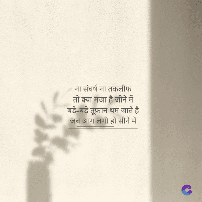 ना संघर्ष ना तकलीफ
तो क्या मजा है जीने में
बड़े-बड़े तूफ़ान थम जाते है
जब आग लगी हो सीने में
