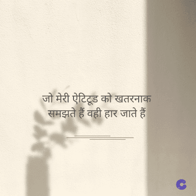 जो मेरी ऐटिटूड को खतरनाक
समझते हैं वही हार जाते हैं।