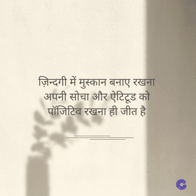 ज़िन्दगी में मुस्कान बनाए रखना
अपनी सोचा और ऐटिटूड को
पॉजिटिव रखना ही जीत है।