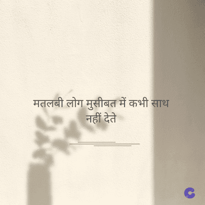 मतलबी लोग मुसीबत में कभी साथ
नहीं देते