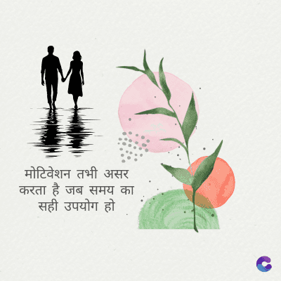 मोटिवेशन तभी असर
करता है जब समय का
सही उपयोग हो