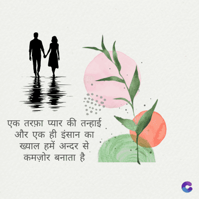 एक तरफ़ा प्यार की तन्हाई
और एक ही इंसान का
ख्याल हमें अन्दर से
कमज़ोर बनाता है।