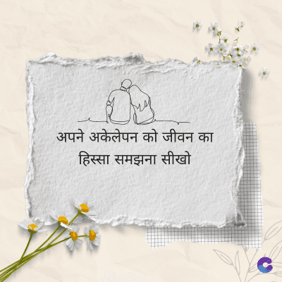 अपने अकेलेपन को जीवन का
हिस्सा समझना सीखो