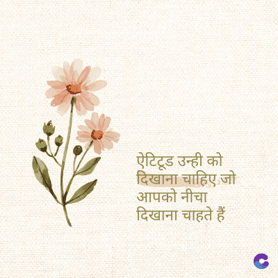 ऐटिटूड उन्ही को
दिखाना चाहिए जो
आपको नीचा
दिखाना चाहते हैं