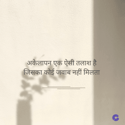 अकेलापन एक ऐसी तलाश है
जिसका कोई जवाब नहीं मिलता