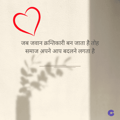 जब जवान क्रन्तिकारी बन जाता है तोह
समाज अपने आप बदलने लगता है।