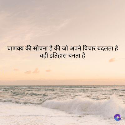 चाणक्य की सोचना है की जो अपने विचार बदलता है
वही इतिहास बनता है