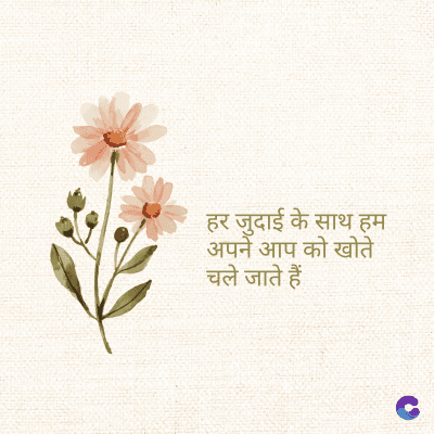 हर जुदाई के साथ हम
अपने आप को खोते
चले जाते हैं