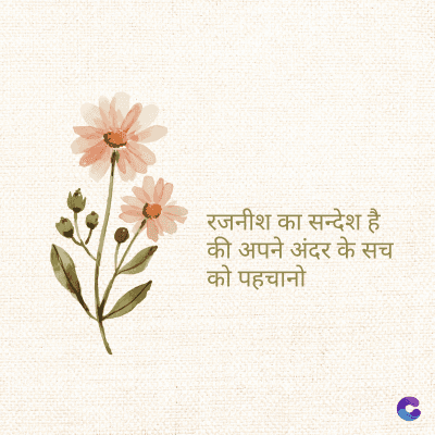 रजनीश का सन्देश है
की अपने अंदर के सच
को पहचानो