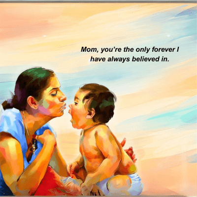 Mom, you're the only forever I
have always believed in.