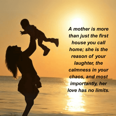 A mother is more
than just the first
house you call
home; she is the
reason of your
laughter, the
calmness in your
chaos, and most
importantly, her
love has no limits.