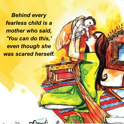 Behind every
fearless child is a
mother who said,
'You can do this,'
even though she
was scared herself.
7
O