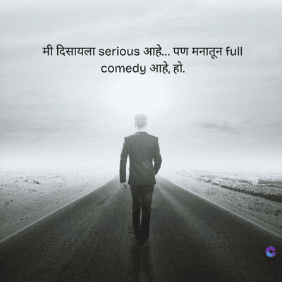 मी दिसायला serious आहे... पण मनातून full
comedy आहे, हो.
C
