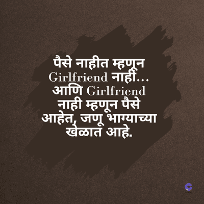 पैसे नाहीत म्हणून
Girlfriend नाहीँ....
आणि Girlfriend
नाही म्हणून पैसे
आहेत, जणू भाग्याच्या
खेळात आहे.