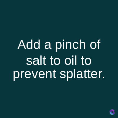 Add a pinch of
salt to oil to
prevent splatter.