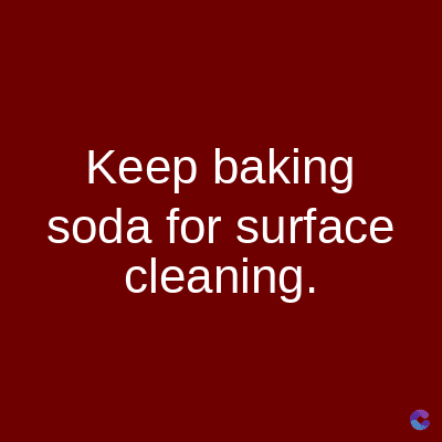 Keep baking
soda for surface
cleaning.