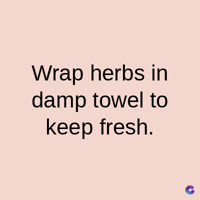 Wrap herbs in
damp towel to
keep fresh.
C