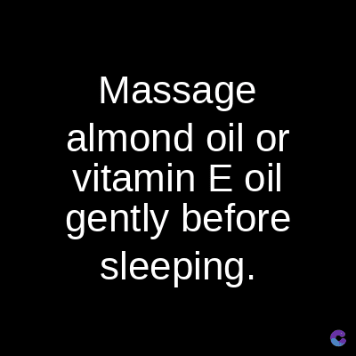 Massage
almond oil or
vitamin E oil
gently before
sleeping.