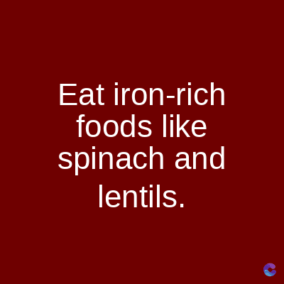 Eat iron-rich
foods like
spinach and
lentils.