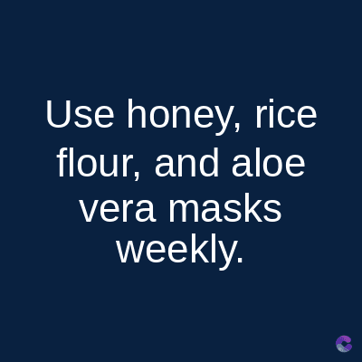 Use honey, rice
flour, and aloe
vera masks
weekly.