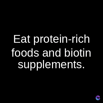 Eat protein-rich
foods and biotin
supplements.