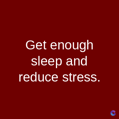 Get enough
sleep and
reduce stress.
