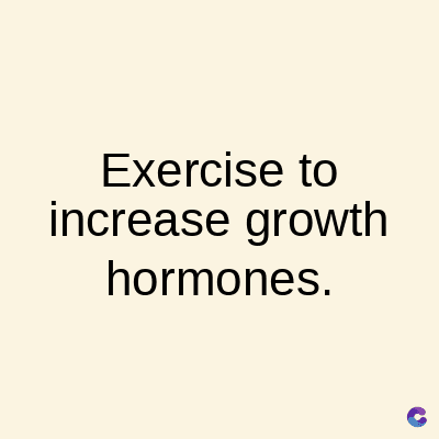 Exercise to
increase growth
hormones.
C