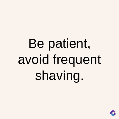 Be patient,
avoid frequent
shaving.
C